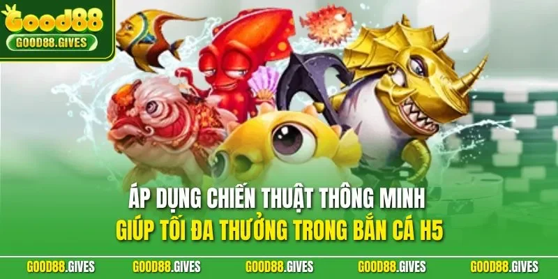 Áp dụng chiến thuật thông minh giúp tối đa thưởng trong bắn cá H5