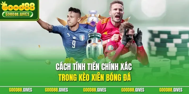 Cách tính tiền chính xác trong kèo xiên bóng đá