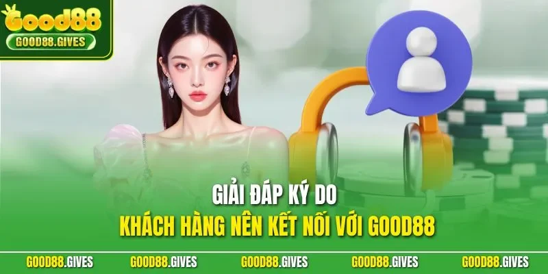 Giải đáp lý do khách hàng nên kết nối với GOOD88