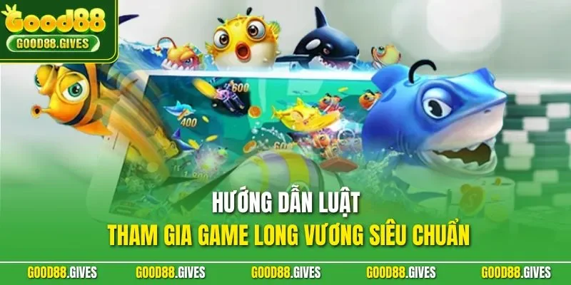 Hướng dẫn luật tham gia game Long Vương siêu chuẩn