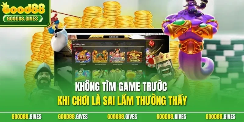 Không tìm game trước khi chơi là sai lầm thường thấy