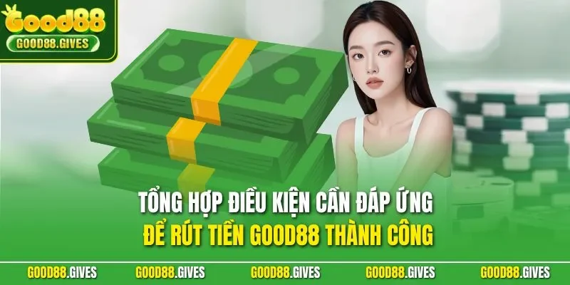 Tổng hợp điều kiện cần đáp ứng để rút tiền GOOD88 thành công